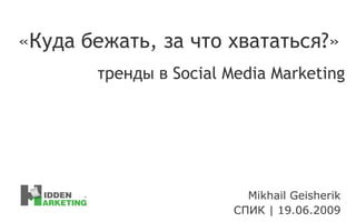 Mikhail Geisherik СПИК  |  19.06.2009 «Куда бежать, за что хвататься?» тренды в  Social Media Marketing 