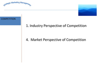 MARKET INTELLIGENCE COMPETITION Strategic Marketing Management Industry Perspective of Competition Market Perspective of Competition 