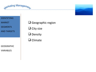 Marketing Management MARKET INTELLIGENCE IDENTIFYING  MARKET SEGMENTS  AND TARGETS GEOGRAPHIC VARIABLES Geographic region City size Density Climate 