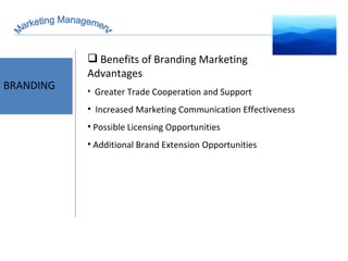 Marketing Management BRANDING Benefits of Branding Marketing Advantages Greater Trade Cooperation and Support Increased Marketing Communication Effectiveness Possible Licensing Opportunities Additional Brand Extension Opportunities 
