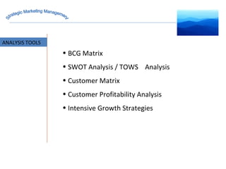ANALYSIS TOOLS BCG Matrix SWOT Analysis / TOWS  Analysis Customer Matrix Customer Profitability Analysis Intensive Growth Strategies Strategic Marketing Management 