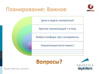 Планирование: Важное
            Цели и задачи: конкретные!


           Креатив: вовлекающий + в тему


         Выбор платформ: ЦА и инструменты


            Социализация всего нужна )
 