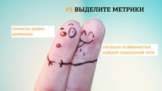 #5 ВЫДЕЛИТЕ МЕТРИКИ


согласно целям
компании

                          согласно особенностям
                          каждой социальной сети
 