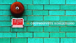 #6 СФОРМИРУЙТЕ КОНЦЕПЦИЮ
 