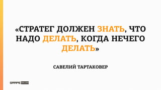 «СТРАТЕГ ДОЛЖЕН ЗНАТЬ, ЧТО
НАДО ДЕЛАТЬ, КОГДА НЕЧЕГО
          ДЕЛАТЬ»

       САВЕЛИЙ ТАРТАКОВЕР
 