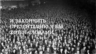 И ЗАКОНЧИТЬ
ПРЕЗЕНТАЦИЮ Я БЫ
ХОТЕЛ СЛОВАМИ...
 