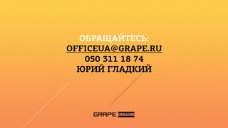 ОБРАЩАЙТЕСЬ:
ДАВАЙТЕ СОБЕРЕМ ДЕТАЛИ!
     OFFICEUA@GRAPE.RU
THANKS050 311ATTENTION!
         FOR 18 74
    ANY QUESTIONS?
       ЮРИЙ ГЛАДКИЙ
 