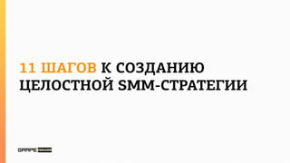 11 ШАГОВ К СОЗДАНИЮ
ЦЕЛОСТНОЙ SMM-СТРАТЕГИИ
 