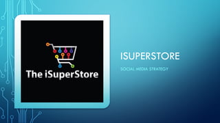 ISUPERSTORE
SOCIAL MEDIA STRATEGY
 