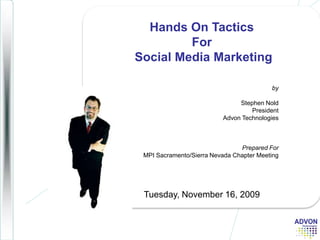 Hands On Tactics For Social Media Marketing Tuesday, November 16, 2009 by Stephen Nold  PresidentAdvon Technologies Prepared For MPI Sacramento/Sierra Nevada Chapter Meeting  