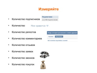 Измеряйте

•   Количество подписчиков

•   Количество

•   Количество репостов

•   Количество комментариев

•   Количество отзывов

•   Количество заявок

•   Количество звонков

•   Количество покупок
 