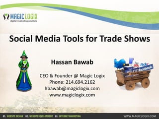 Social Media Tools for Trade Shows

           Hassan Bawab
       CEO & Founder @ Magic Logix
           Phone: 214.694.2162
         hbawab@magiclogix.com
           www.magiclogix.com
 