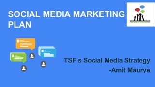 SOCIAL MEDIA MARKETING
PLAN
TSF’s Social Media Strategy
-Amit Maurya
 