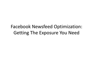 Facebook Newsfeed Optimization:
 Getting The Exposure You Need
 