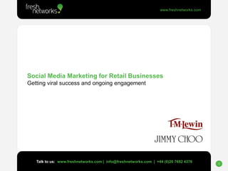 Social Media Marketing for Retail BusinessesGetting viral success and ongoing engagement Talk to us:  www.freshnetworks.com |  info@freshnetworks.com  |  +44 (0)20 7692 4376 