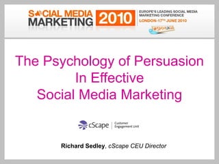 The Psychology of Persuasion In Effective Social Media Marketing Richard Sedley, cScape CEU Director Key words: customer engagement, social media, credibility, marketing, persuasion, benchmarking, motivation, web2.0,cscape 