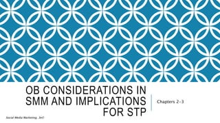 Social Media Marketing, 3e©
OB CONSIDERATIONS IN
SMM AND IMPLICATIONS
FOR STP
Chapters 2-3
 