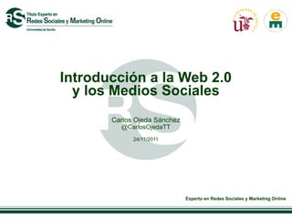 Introducción a la Web 2.0
  y los Medios Sociales
       Carlos Ojeda Sánchez
         @CarlosOjedaTT
             24/11/2011




                              Experto en Redes Sociales y Marketing Online
 