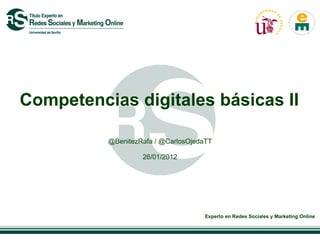 Competencias digitales básicas II

          @BenitezRafa / @CarlosOjedaTT

                   26/01/2012




                                     Experto en Redes Sociales y Marketing Online
 