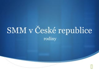 SMM v České republice
         rodiny




                    
 