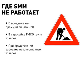 ГДЕ SMM
НЕ РАБОТАЕТ
 •  В продвижении
 промышленного B2B

 •  В хардсейле FMCG групп
 товаров

 •  При продвижении
 заведомо некачественных
 товаров
 