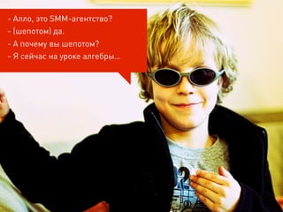 - Алло, это SMM-агентство?
- (шепотом) да.
- А почему вы шепотом?
- Я сейчас на уроке алгебры...
 