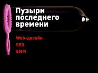 Пузыри
последнего
времени
Web-дизайн
SEO
SMM
 