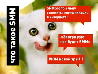 SMM это то к чему
что такое SMM   стремится коммуникация
                в интернете!




                       «Завтра уже
                       все будет SMM»



                WOM новой эры!!!
 