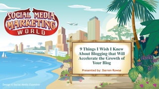 Design © Social Media Examiner
9 Things I Wish I Knew
About Blogging that Will
Accelerate the Growth of
Your Blog
Presented by: Darren Rowse
 