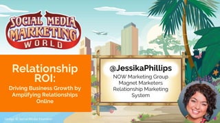 @JessikaPhillips
NOW Marketing Group
Magnet Marketers
Relationship Marketing
System
Driving Business Growth by
Amplifying Relationships
Online
Relationship
ROI:
 
