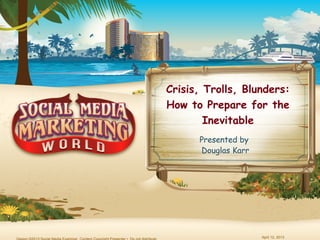 Crisis, Trolls, Blunders:
How to Prepare for the
        Inevitable
      Presented by
      Douglas Karr




                     April 12, 2013
 