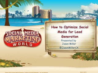 How to Optimize Social
   Media for Lead
     Generation
     Presented by
      Jason Miller
    @JasonMillerCA




                     April 8, 2013
 