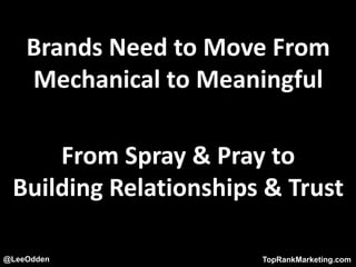 @LeeOdden TopRankMarketing.com
Brands Need to Move From
Mechanical to Meaningful
From Spray & Pray to
Building Relationships & Trust
 
