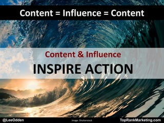 @LeeOdden TopRankMarketing.com
Content & Influence
INSPIRE ACTION
Content = Influence = Content
@LeeOdden Image: Shutterstock TopRankMarketing.com
 
