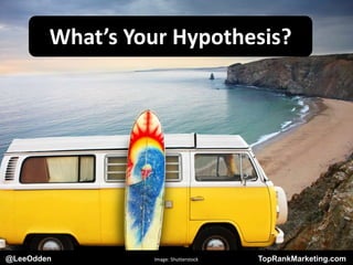 @LeeOdden TopRankMarketing.com
What’s Your Hypothesis?
@LeeOdden Image: Shutterstock TopRankMarketing.com
 