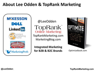 @LeeOdden TopRankMarketing.com
TopRankMarketing.com
MarketingBlog.com
Integrated Marketing
for B2B & B2C Brands
@LeeOdden
About Lee Odden & TopRank Marketing
OptimizeBook.com
 