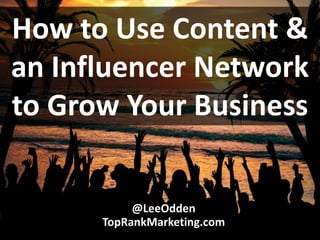 How to Use Content &
an Influencer Network
to Grow Your Business
@LeeOdden
TopRankMarketing.com
 
