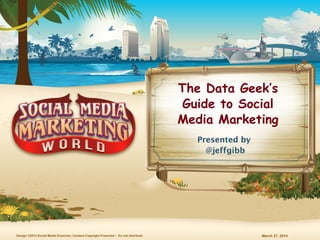March 27, 2014Design ©2014 Social Media Examiner, Content Copyright Presenter • Do not distribute
The Data Geek’s
Guide to Social
Media Marketing
Presented by
@jeffgibb
 