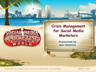 March 23, 2015Design ©2015 Social Media Examiner, Content Copyright Presenter • Do not distribute
Crisis Management
for Social Media
Marketers
Presented by  
Gini Dietrich
 