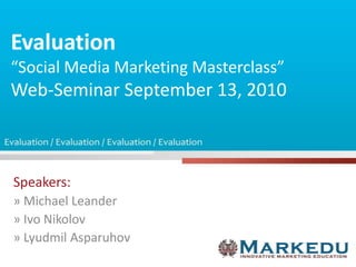 Evaluation“Social Media Marketing Masterclass”Web-Seminar September 13, 2010 Speakers: » Michael Leander » IvoNikolov » LyudmilAsparuhov 