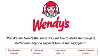 ”We like our tweets the same way we like to make hamburgers:
better than anyone expects from a fast food joint”
Priya Bhakar Ezz Eldamak Hafsa Ikram Vladimir Pushmin
140011712120060523140006766 130014419
 