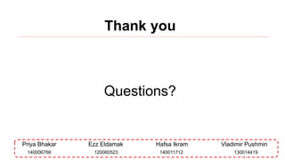 Thank you
Questions?
Priya Bhakar Ezz Eldamak Hafsa Ikram Vladimir Pushmin
140011712120060523140006766 130014419
 