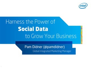 Harness the Power of
        Social Data
           to Grow Your Business
           Pam Didner (@pamdidner)
               Global Integrated Marketing Manager




1
 
