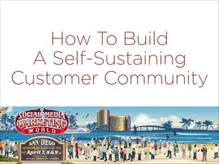 How To Build
A Self-Sustaining
Customer Community 
@SimonMainwaring
 