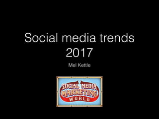 Social media trends
2017
Mel Kettle
 