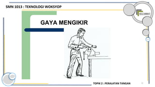 22
GAYA MENGIKIR
SMN 1013 : TEKNOLOGI WOKSYOP
TOPIK 2 : PERALATAN TANGAN
 