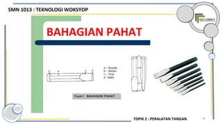 36
BAHAGIAN PAHAT
SMN 1013 : TEKNOLOGI WOKSYOP
TOPIK 2 : PERALATAN TANGAN
 