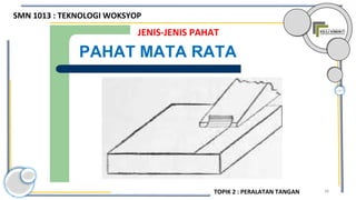 38
JENIS-JENIS PAHAT
PAHAT MATA RATA
SMN 1013 : TEKNOLOGI WOKSYOP
TOPIK 2 : PERALATAN TANGAN
 