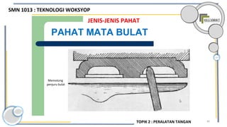 40
JENIS-JENIS PAHAT
PAHAT MATA BULAT
Memotong
penjuru bulat
SMN 1013 : TEKNOLOGI WOKSYOP
TOPIK 2 : PERALATAN TANGAN
 