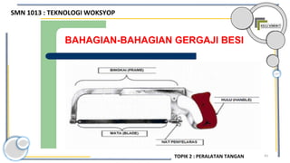 43
BAHAGIAN-BAHAGIAN GERGAJI BESI
SMN 1013 : TEKNOLOGI WOKSYOP
TOPIK 2 : PERALATAN TANGAN
 